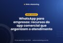 WhatsApp para empresas: recursos do app comercial que organizam o atendimento