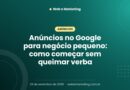Anúncios no Google para negócio pequeno: como começar sem queimar verba