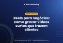 Reels para negócios: como gravar vídeos curtos que trazem clientes