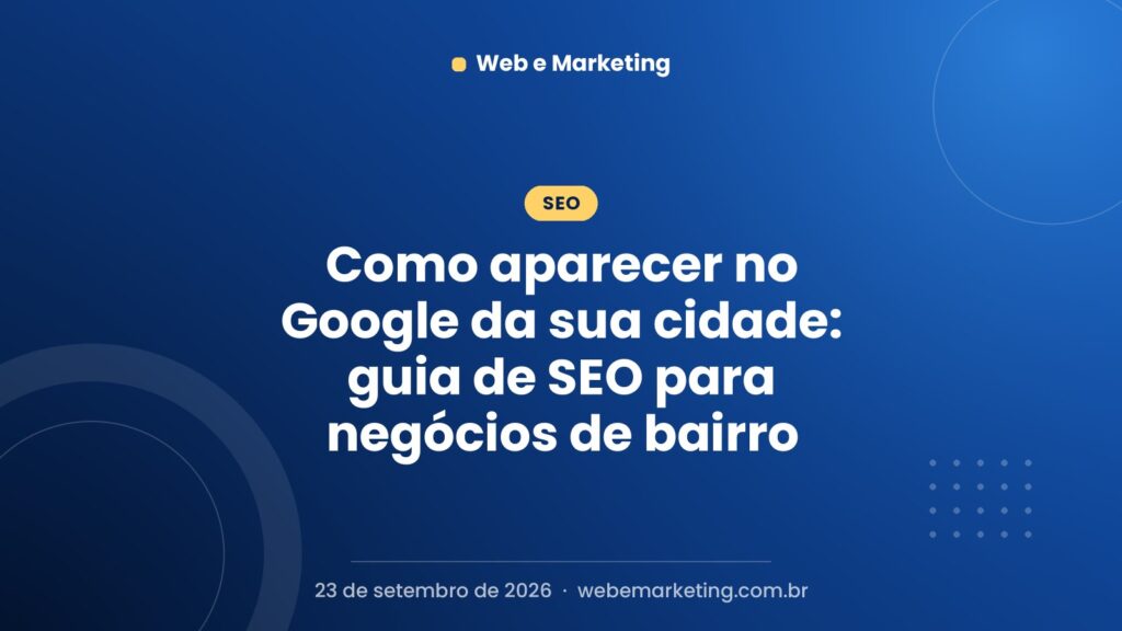 Como aparecer no Google da sua cidade: guia de SEO para negócios de bairro