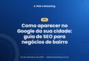 Como aparecer no Google da sua cidade: guia de SEO para negócios de bairro