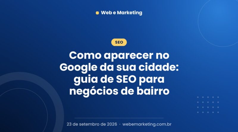 Como aparecer no Google da sua cidade: guia de SEO para negócios de bairro